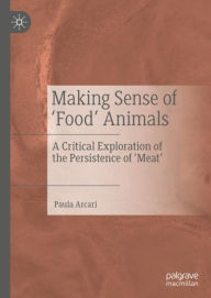 Title: Making Sense of 'Food' Animals: A Critical Exploration of the Persistence of 'Meat', Author: Paula Arcari