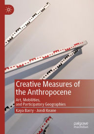 Title: Creative Measures of the Anthropocene: Art, Mobilities, and Participatory Geographies, Author: Kaya Barry