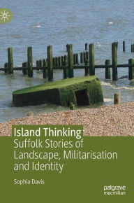 Title: Island Thinking: Suffolk Stories of Landscape, Militarisation and Identity, Author: Sophia Davis