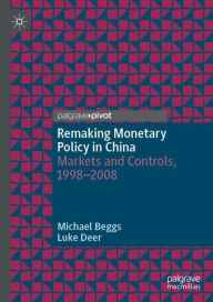 Title: Remaking Monetary Policy in China: Markets and Controls, 1998-2008, Author: Michael Beggs