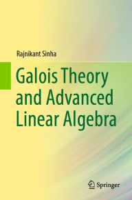 Title: Galois Theory and Advanced Linear Algebra, Author: Rajnikant Sinha