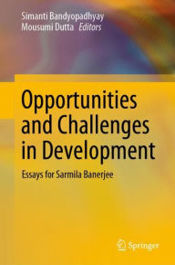 Title: Opportunities and Challenges in Development: Essays for Sarmila Banerjee, Author: Simanti Bandyopadhyay