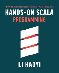 Title: Hands-on Scala Programming: Learn Scala in a Practical, Project-Based Way, Author: Haoyi Li