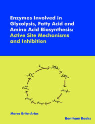 Title: Enzymes Involved in Glycolysis, Fatty Acid and Amino Acid Biosynthesis: Active Site Mechanisms and Inhibition, Author: Marco Brito-Arias