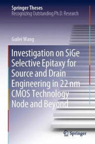 Title: Investigation on SiGe Selective Epitaxy for Source and Drain Engineering in 22 nm CMOS Technology Node and Beyond, Author: Guilei Wang