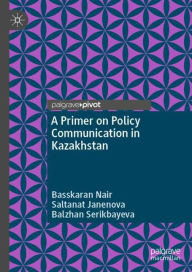 Title: A Primer on Policy Communication in Kazakhstan, Author: Basskaran Nair