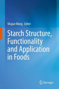 Title: Starch Structure, Functionality and Application in Foods, Author: Shujun Wang