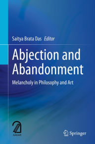 Title: Abjection and Abandonment: Melancholy in Philosophy and Art, Author: Saitya Brata Das