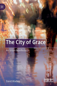 Title: The City of Grace: An Urban Manifesto, Author: David Wadley
