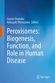 Title: Peroxisomes: Biogenesis, Function, and Role in Human Disease, Author: Tsuneo Imanaka