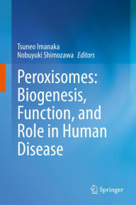 Title: Peroxisomes: Biogenesis, Function, and Role in Human Disease, Author: Tsuneo Imanaka