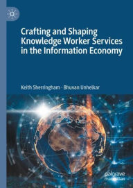 Title: Crafting and Shaping Knowledge Worker Services in the Information Economy, Author: Keith Sherringham