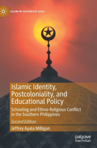 Title: Islamic Identity, Postcoloniality, and Educational Policy: Schooling and Ethno-Religious Conflict in the Southern Philippines / Edition 2, Author: Jeffrey Ayala Milligan