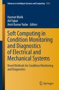 Title: Soft Computing in Condition Monitoring and Diagnostics of Electrical and Mechanical Systems: Novel Methods for Condition Monitoring and Diagnostics, Author: Hasmat Malik