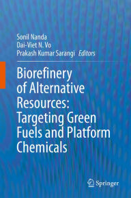 Title: Biorefinery of Alternative Resources: Targeting Green Fuels and Platform Chemicals, Author: Sonil Nanda