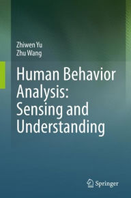 Title: Human Behavior Analysis: Sensing and Understanding, Author: Zhiwen Yu