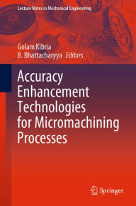 Title: Accuracy Enhancement Technologies for Micromachining Processes, Author: Golam Kibria
