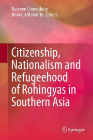 Title: Citizenship, Nationalism and Refugeehood of Rohingyas in Southern Asia, Author: Nasreen Chowdhory