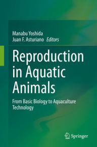 Title: Reproduction in Aquatic Animals: From Basic Biology to Aquaculture Technology, Author: Manabu Yoshida