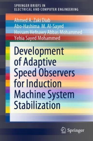 Title: Development of Adaptive Speed Observers for Induction Machine System Stabilization, Author: Ahmed A. Zaki Diab