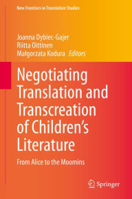 Title: Negotiating Translation and Transcreation of Children's Literature: From Alice to the Moomins, Author: Joanna Dybiec-Gajer