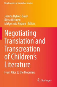 Title: Negotiating Translation and Transcreation of Children's Literature: From Alice to the Moomins, Author: Joanna Dybiec-Gajer