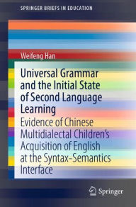 Title: Universal Grammar and the Initial State of Second Language Learning: Evidence of Chinese Multidialectal Children's Acquisition of English at the Syntax-Semantics Interface, Author: Weifeng Han