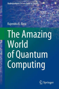 Title: The Amazing World of Quantum Computing, Author: Rajendra K. Bera