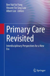 Title: Primary Care Revisited: Interdisciplinary Perspectives for a New Era, Author: Ben Yuk Fai Fong