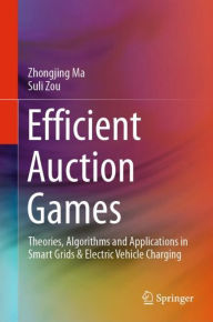 Title: Efficient Auction Games: Theories, Algorithms and Applications in Smart Grids & Electric Vehicle Charging, Author: Zhongjing Ma