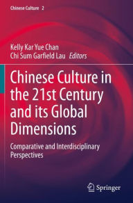 Title: Chinese Culture in the 21st Century and its Global Dimensions: Comparative and Interdisciplinary Perspectives, Author: Kelly Kar Yue Chan