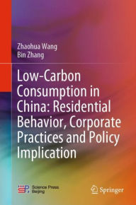 Title: Low-Carbon Consumption in China: Residential Behavior, Corporate Practices and Policy Implication, Author: Zhaohua Wang