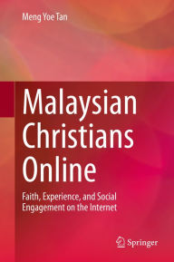 Title: Malaysian Christians Online: Faith, Experience, and Social Engagement on the Internet, Author: Meng Yoe Tan