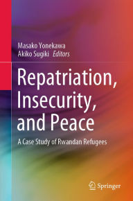 Title: Repatriation, Insecurity, and Peace: A Case Study of Rwandan Refugees, Author: Masako Yonekawa