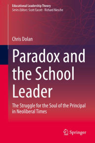 Title: Paradox and the School Leader: The Struggle for the Soul of the Principal in Neoliberal Times, Author: Chris Dolan