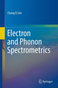 Title: Electron and Phonon Spectrometrics, Author: Chang Q Sun