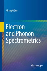 Title: Electron and Phonon Spectrometrics, Author: Chang Q Sun