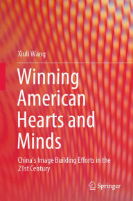 Title: Winning American Hearts and Minds: China's Image Building Efforts in the 21st Century, Author: Xiuli Wang