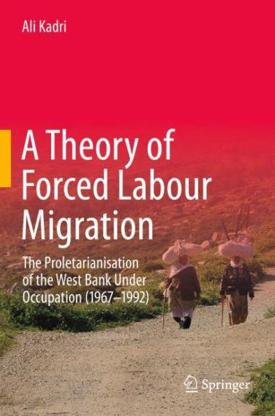 A Theory of Forced Labour Migration: The Proletarianisation of the West Bank Under Occupation (1967-1992)