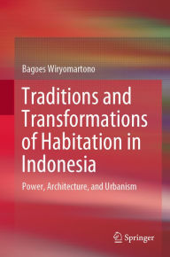 Title: Traditions and Transformations of Habitation in Indonesia: Power, Architecture, and Urbanism, Author: Bagoes Wiryomartono