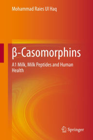 Title: ?-Casomorphins: A1 Milk, Milk Peptides and Human Health, Author: Mohammad Raies Ul Haq