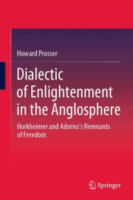 Title: Dialectic of Enlightenment in the Anglosphere: Horkheimer and Adorno's Remnants of Freedom, Author: Howard Prosser