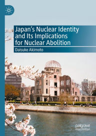 Title: Japan's Nuclear Identity and Its Implications for Nuclear Abolition, Author: Daisuke Akimoto