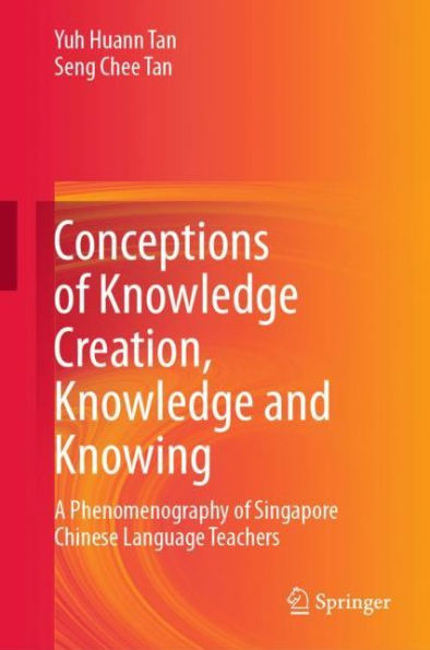 Conceptions of Knowledge Creation, and Knowing: A Phenomenography Singapore Chinese Language Teachers