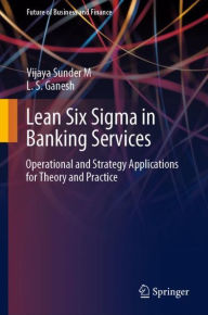 Title: Lean Six Sigma in Banking Services: Operational and Strategy Applications for Theory and Practice, Author: Vijaya Sunder M