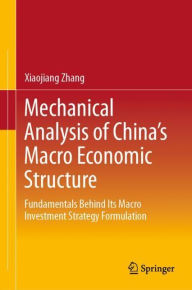 Title: Mechanical Analysis of China's Macro Economic Structure: Fundamentals Behind Its Macro Investment Strategy Formulation, Author: Xiaojiang Zhang