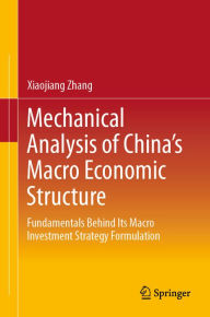 Title: Mechanical Analysis of China's Macro Economic Structure: Fundamentals Behind Its Macro Investment Strategy Formulation, Author: Xiaojiang Zhang