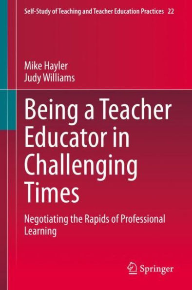 Being a Teacher Educator in Challenging Times: Negotiating the Rapids of Professional Learning