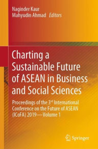 Title: Charting a Sustainable Future of ASEAN in Business and Social Sciences: Proceedings of the 3?? International Conference on the Future of ASEAN (ICoFA) 2019-Volume 1, Author: Naginder Kaur