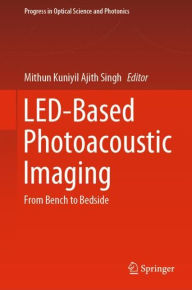 Title: LED-Based Photoacoustic Imaging: From Bench to Bedside, Author: Mithun Kuniyil Ajith Singh